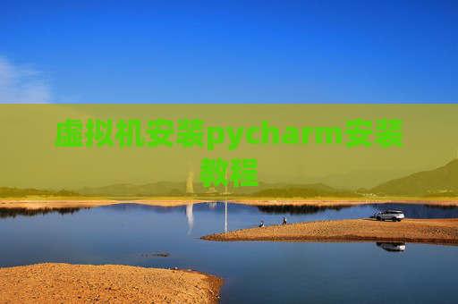 虚拟机安装pycharm安装教程