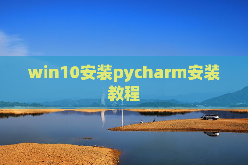 win10安装pycharm安装教程 win10安装pycharm安装教程